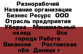 Разнорабочий › Название организации ­ Бизнес Ресурс, ООО › Отрасль предприятия ­ Уборка › Минимальный оклад ­ 22 000 - Все города Работа » Вакансии   . Ростовская обл.,Донецк г.